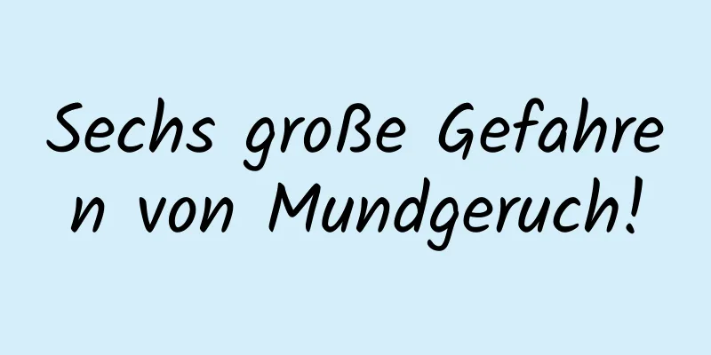 Sechs große Gefahren von Mundgeruch!
