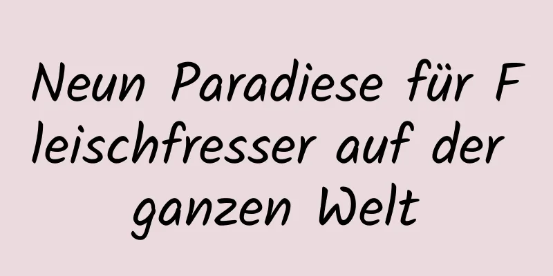 Neun Paradiese für Fleischfresser auf der ganzen Welt