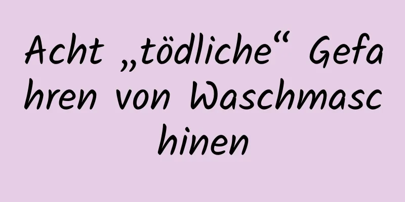 Acht „tödliche“ Gefahren von Waschmaschinen