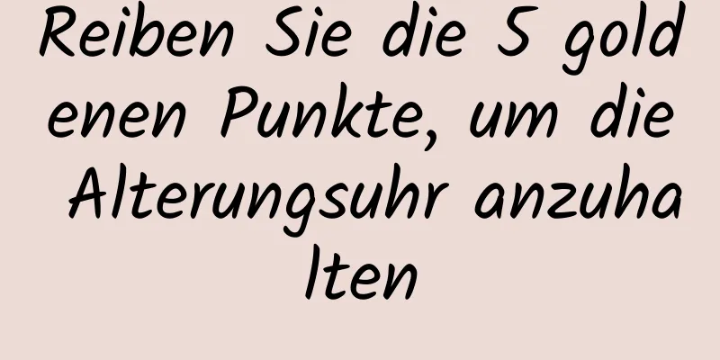 Reiben Sie die 5 goldenen Punkte, um die Alterungsuhr anzuhalten