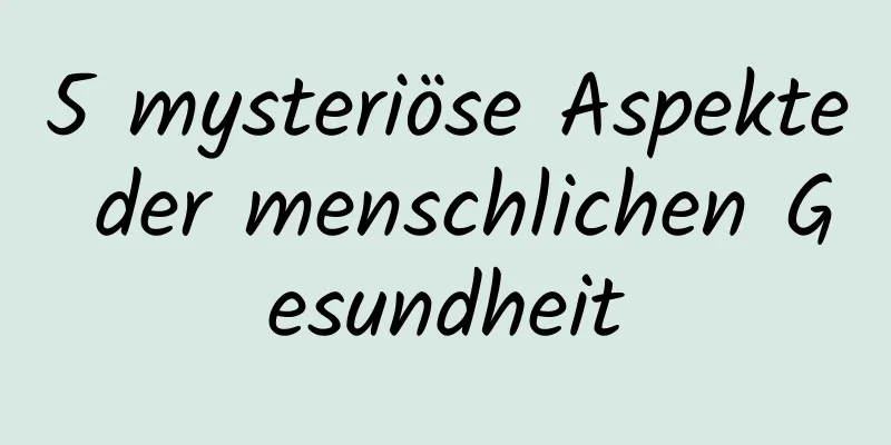 5 mysteriöse Aspekte der menschlichen Gesundheit