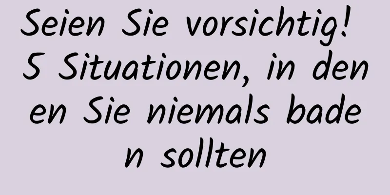Seien Sie vorsichtig! 5 Situationen, in denen Sie niemals baden sollten