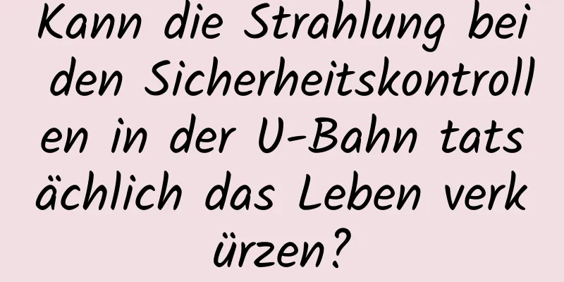 Kann die Strahlung bei den Sicherheitskontrollen in der U-Bahn tatsächlich das Leben verkürzen?