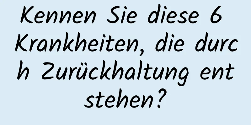 Kennen Sie diese 6 Krankheiten, die durch Zurückhaltung entstehen?