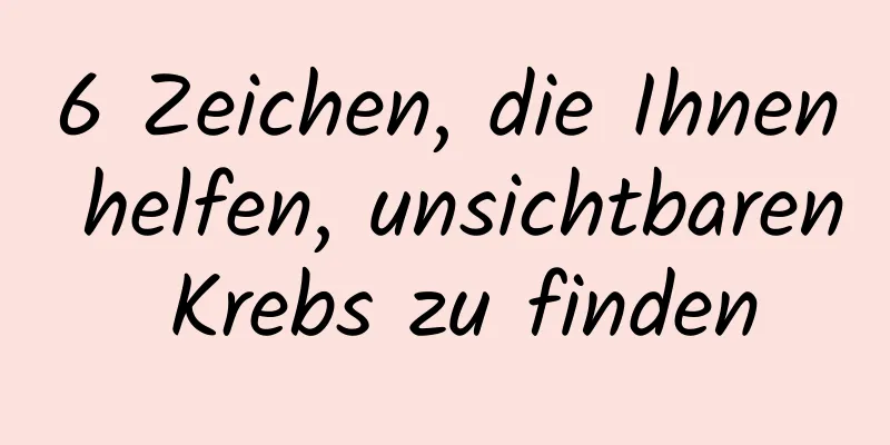 6 Zeichen, die Ihnen helfen, unsichtbaren Krebs zu finden