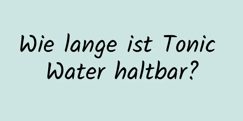 Wie lange ist Tonic Water haltbar?