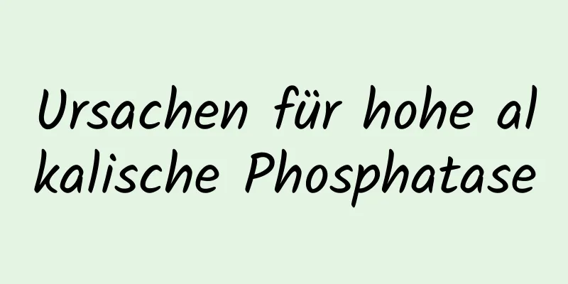 Ursachen für hohe alkalische Phosphatase