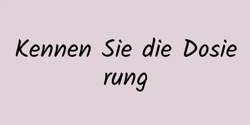 Kennen Sie die Dosierung
