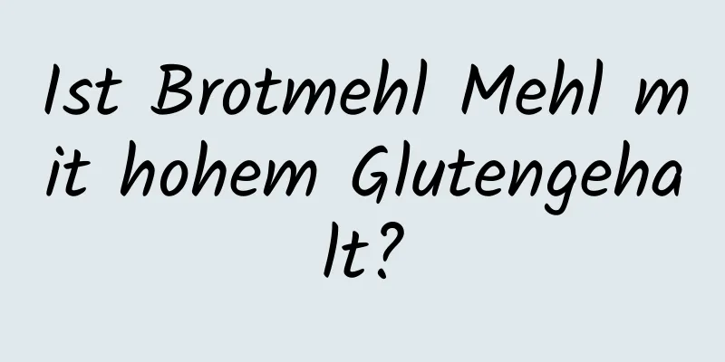 Ist Brotmehl Mehl mit hohem Glutengehalt?