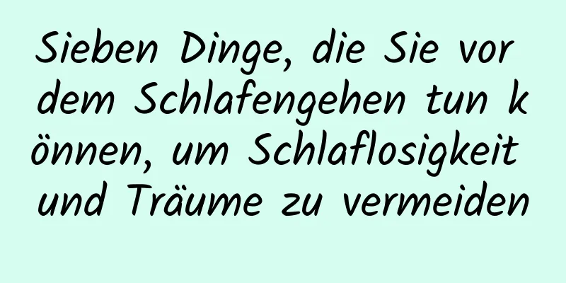 Sieben Dinge, die Sie vor dem Schlafengehen tun können, um Schlaflosigkeit und Träume zu vermeiden