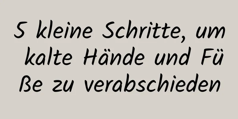 5 kleine Schritte, um kalte Hände und Füße zu verabschieden