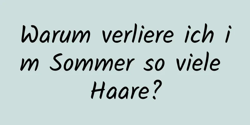 Warum verliere ich im Sommer so viele Haare?