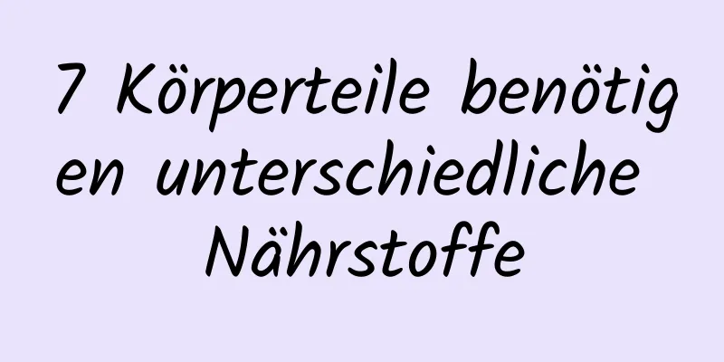 7 Körperteile benötigen unterschiedliche Nährstoffe