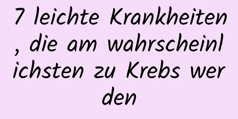 7 leichte Krankheiten, die am wahrscheinlichsten zu Krebs werden