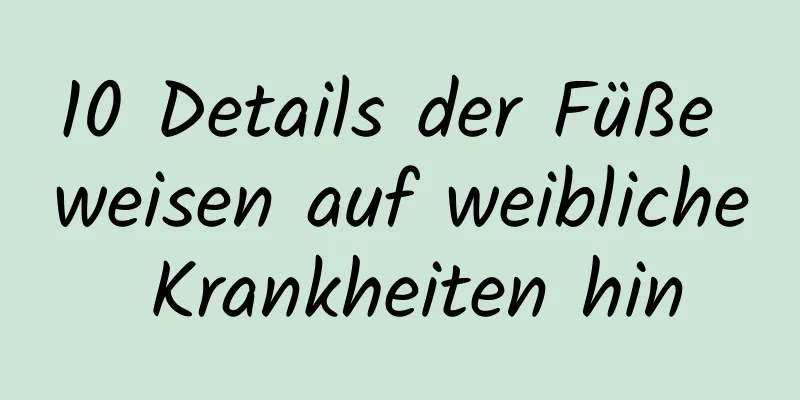 10 Details der Füße weisen auf weibliche Krankheiten hin
