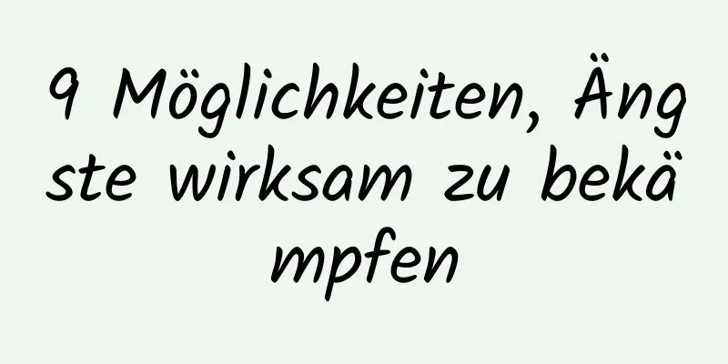 9 Möglichkeiten, Ängste wirksam zu bekämpfen