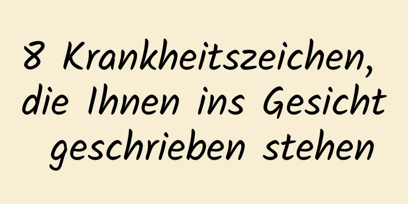 8 Krankheitszeichen, die Ihnen ins Gesicht geschrieben stehen
