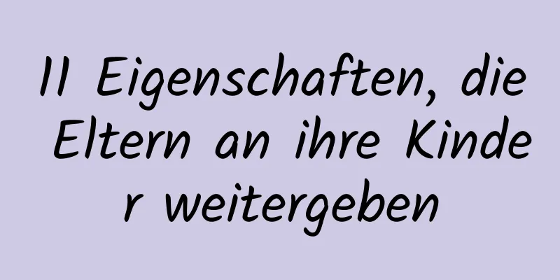 11 Eigenschaften, die Eltern an ihre Kinder weitergeben