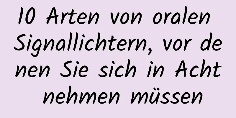 10 Arten von oralen Signallichtern, vor denen Sie sich in Acht nehmen müssen