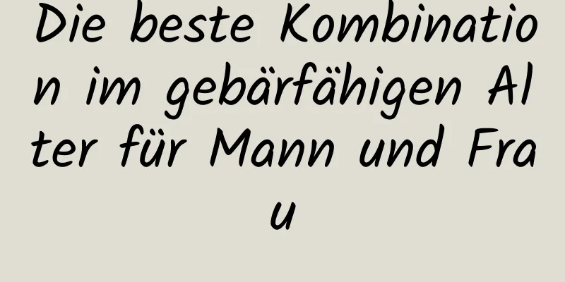 Die beste Kombination im gebärfähigen Alter für Mann und Frau