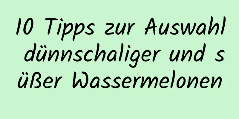 10 Tipps zur Auswahl dünnschaliger und süßer Wassermelonen