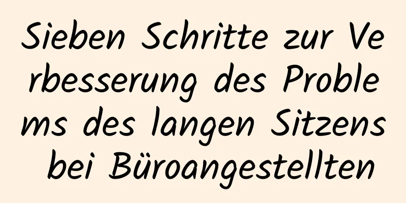 Sieben Schritte zur Verbesserung des Problems des langen Sitzens bei Büroangestellten