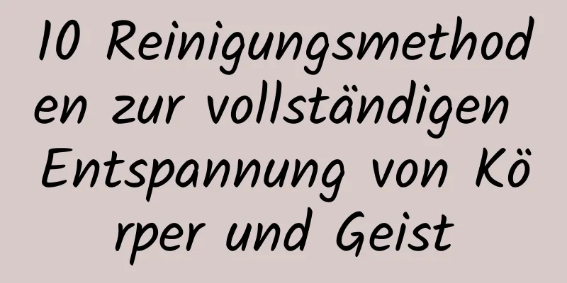 10 Reinigungsmethoden zur vollständigen Entspannung von Körper und Geist