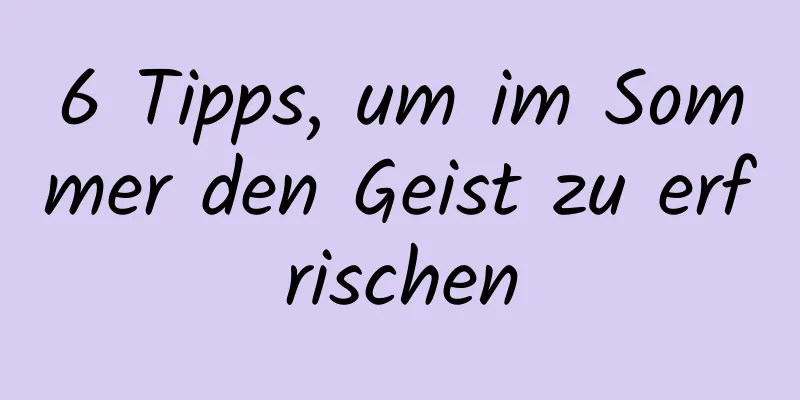 6 Tipps, um im Sommer den Geist zu erfrischen
