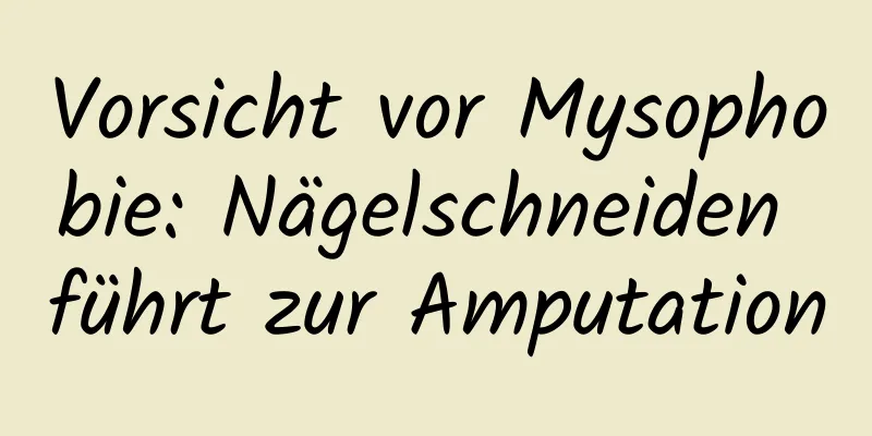 Vorsicht vor Mysophobie: Nägelschneiden führt zur Amputation