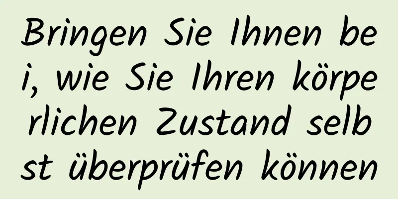 Bringen Sie Ihnen bei, wie Sie Ihren körperlichen Zustand selbst überprüfen können