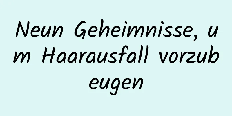 Neun Geheimnisse, um Haarausfall vorzubeugen