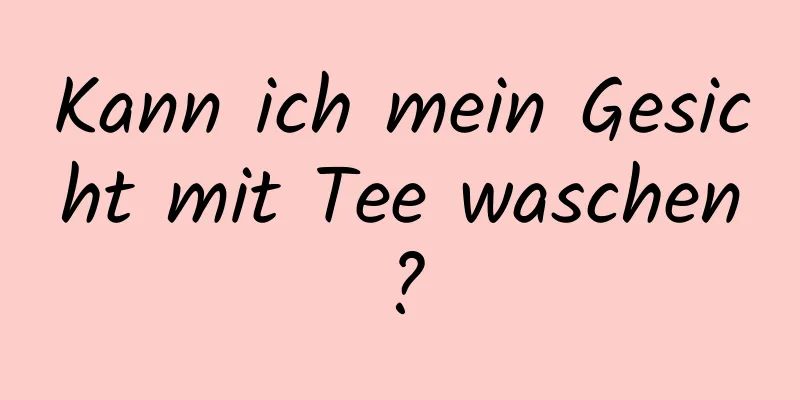 Kann ich mein Gesicht mit Tee waschen?