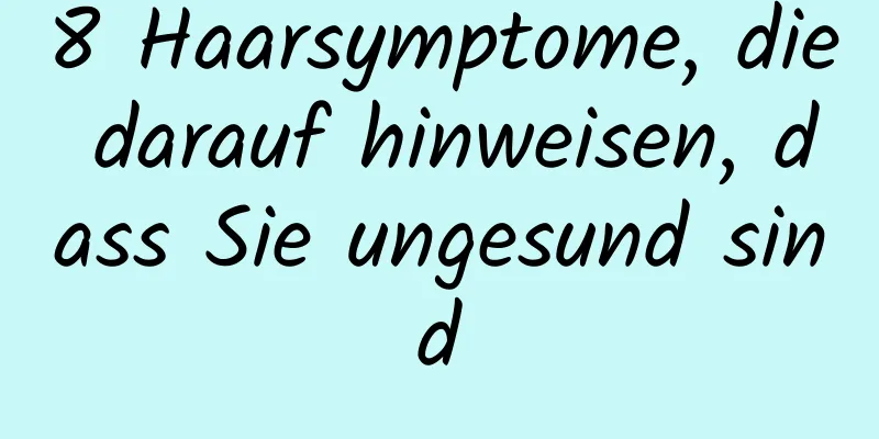 8 Haarsymptome, die darauf hinweisen, dass Sie ungesund sind