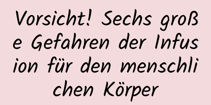 Vorsicht! Sechs große Gefahren der Infusion für den menschlichen Körper