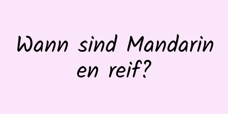 Wann sind Mandarinen reif?