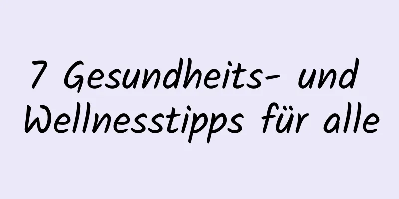 7 Gesundheits- und Wellnesstipps für alle