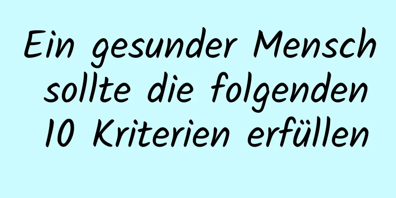 Ein gesunder Mensch sollte die folgenden 10 Kriterien erfüllen