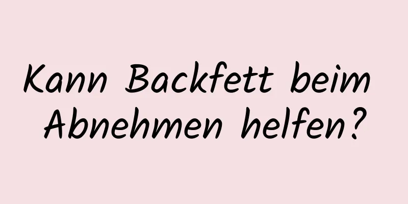 Kann Backfett beim Abnehmen helfen?