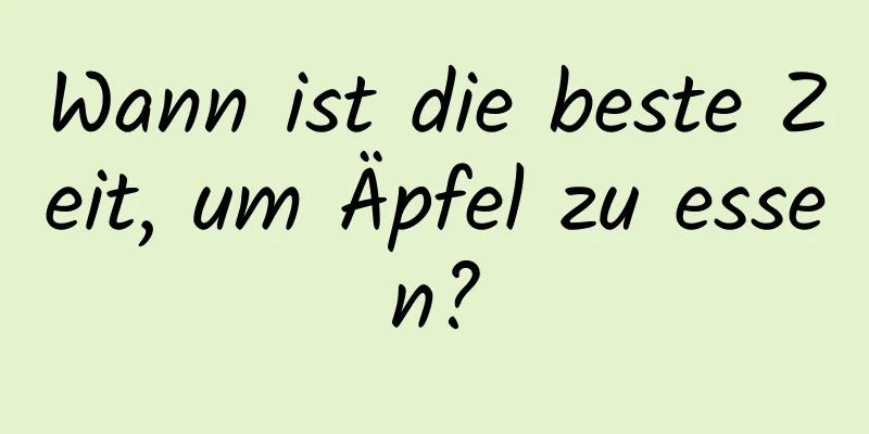 Wann ist die beste Zeit, um Äpfel zu essen?