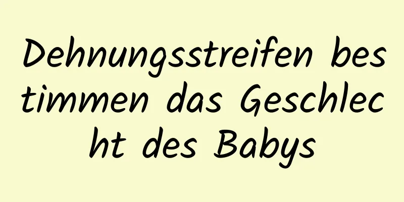 Dehnungsstreifen bestimmen das Geschlecht des Babys