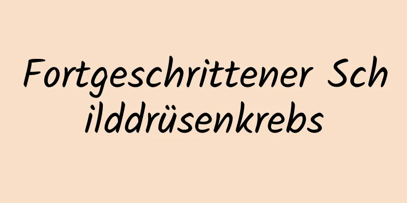 Fortgeschrittener Schilddrüsenkrebs