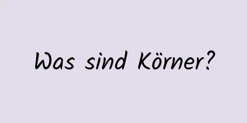 Was sind Körner?