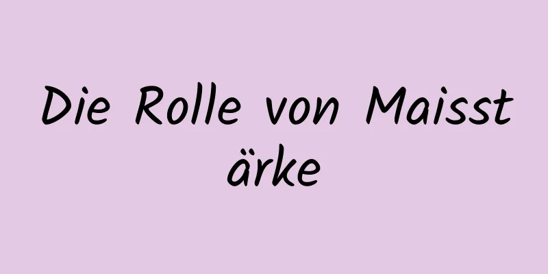 Die Rolle von Maisstärke