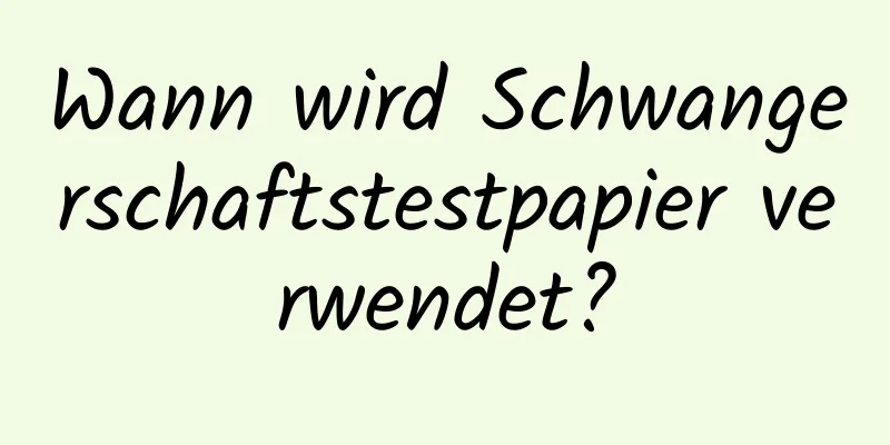 Wann wird Schwangerschaftstestpapier verwendet?