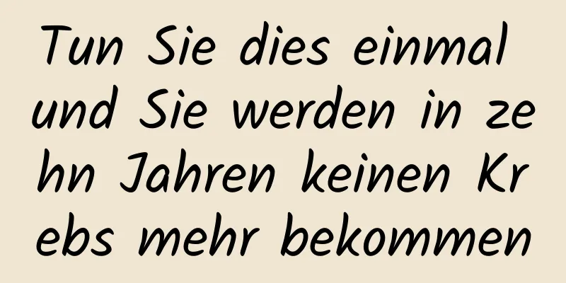 Tun Sie dies einmal und Sie werden in zehn Jahren keinen Krebs mehr bekommen