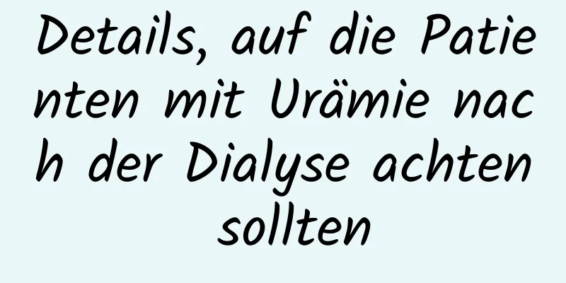 Details, auf die Patienten mit Urämie nach der Dialyse achten sollten