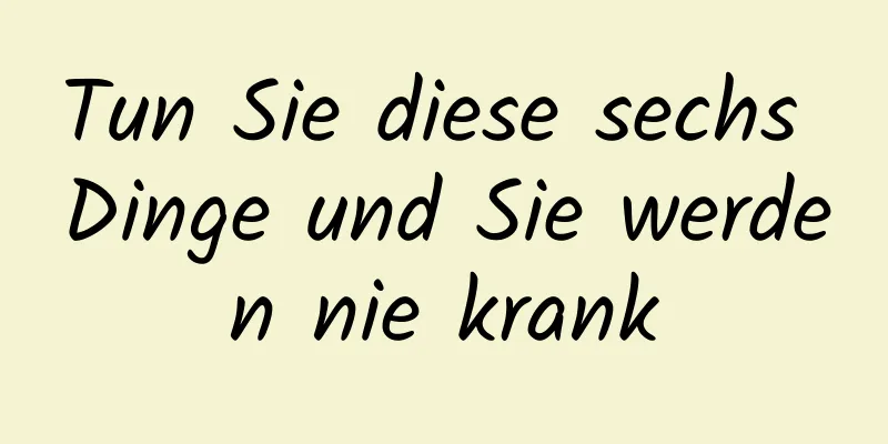 Tun Sie diese sechs Dinge und Sie werden nie krank