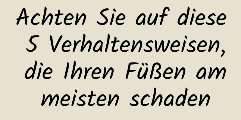 Achten Sie auf diese 5 Verhaltensweisen, die Ihren Füßen am meisten schaden