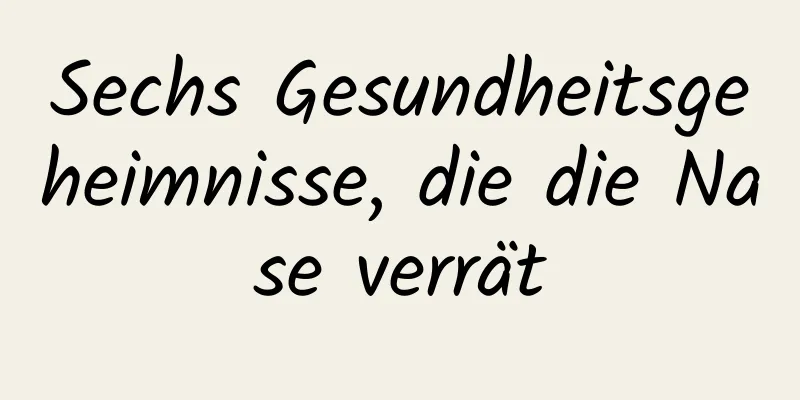Sechs Gesundheitsgeheimnisse, die die Nase verrät