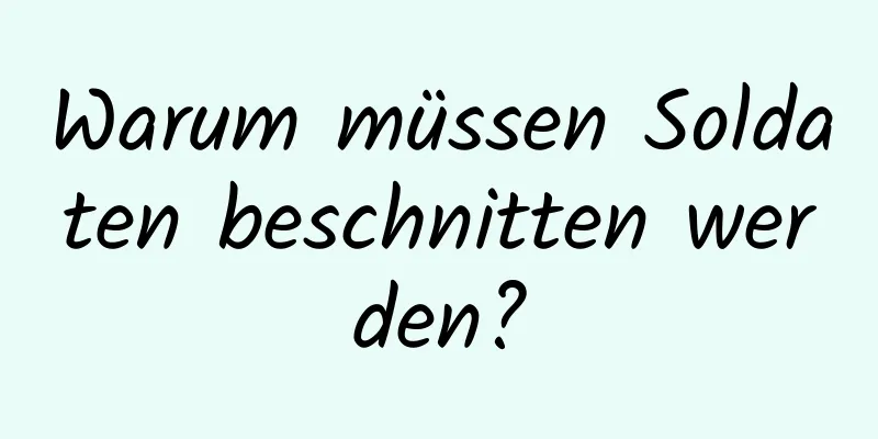 Warum müssen Soldaten beschnitten werden?